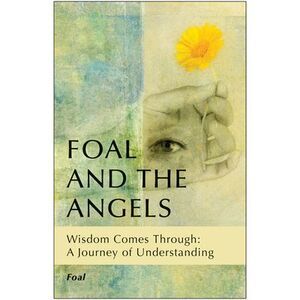 Foal and the Angels: Wisdom Comes Through: A Journey of Understanding -- Foal